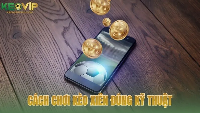 Cách chơi kèo xiên đúng kỹ thuật cho người mới