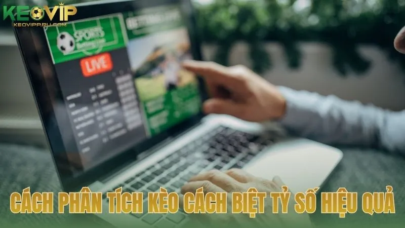 Cách phân tích kèo cách biệt tỷ số hiệu quả