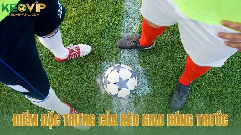 Điểm đặc trưng của kèo giao bóng trước