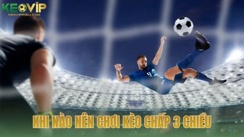 Kèo cược chấp 3 chiều nên áp dụng trong trường hợp nào?