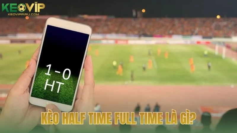Kèo half time full time là gì trong hệ thống kèo bóng đá?
