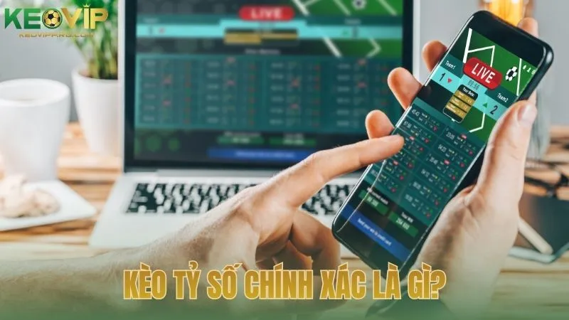 Khái niệm kèo tỷ số chính xác và những điều cần biết 
