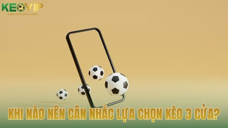 Khi nào nên cân nhắc lựa chọn kèo 3 cửa?