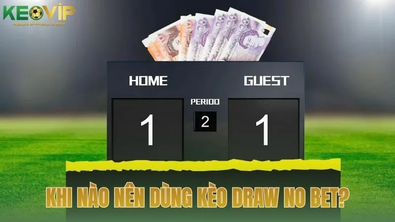 Khi nào nên cân nhắc sử dụng kèo draw no bet?
