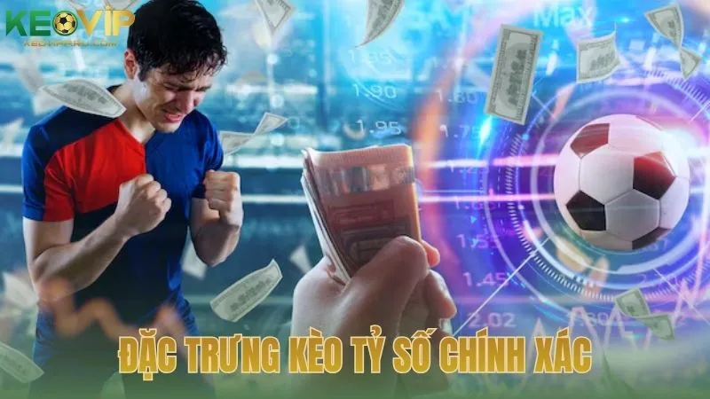 Những nét đặc trưng tiêu biểu của kèo tỷ số chính xác