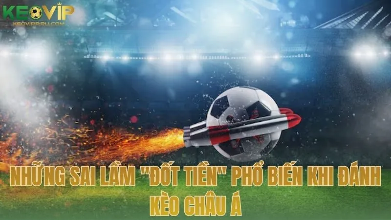 Những sai lầm "đốt tiền" phổ biến khi đánh kèo Châu Á