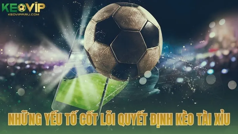 Những yếu tố cốt lõi quyết định kèo tài xỉu