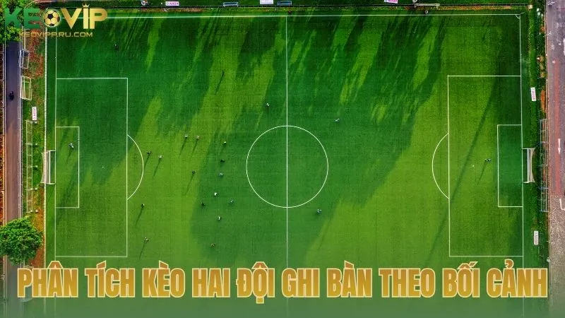 Phân tích kèo hai đội đều ghi bàn theo từng bối cảnh