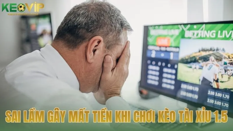 Sai lầm gây mất tiền khi chơi kèo tài xỉu 1.5