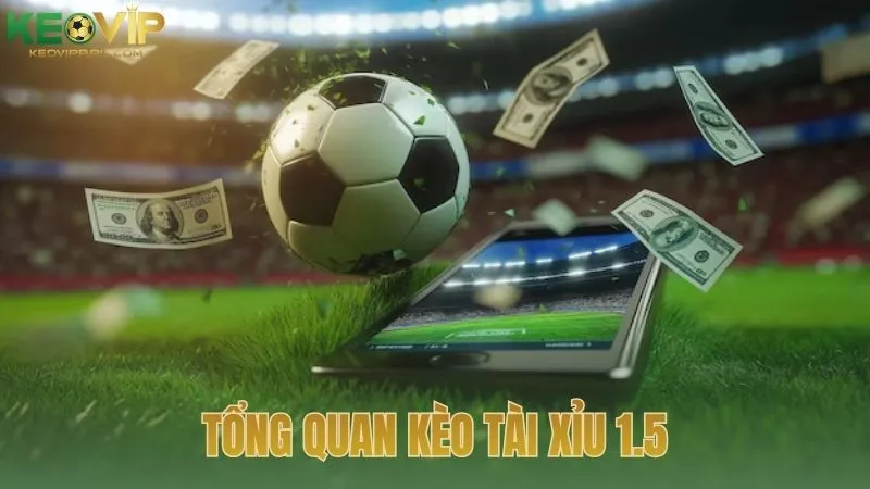 Tổng quan về kèo tài xỉu 1.5 trong cá cược bóng đá