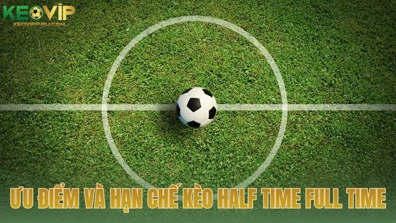 Ưu điểm và giới hạn của kèo half time full time