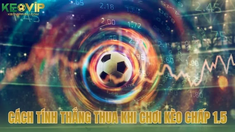 Cách tính toán thắng thua khi chơi kèo chấp 1.5