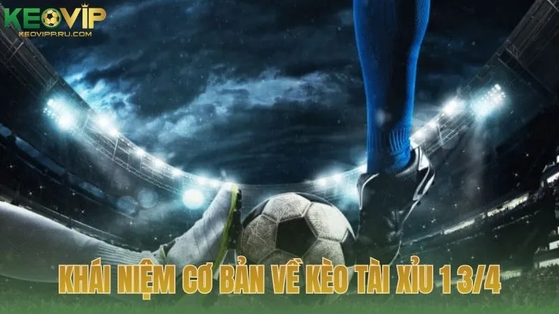 Khái niệm cơ bản về kèo tài xỉu 1 3/4 trong bóng đá