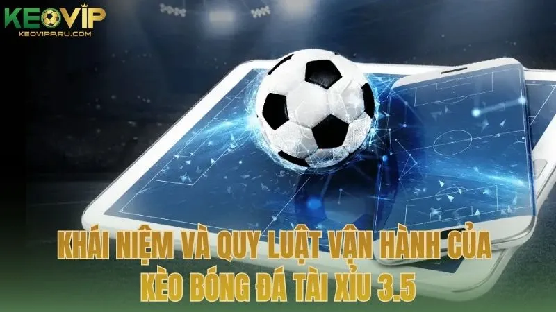 Khái niệm và quy luật vận hành của kèo bóng đá tài xỉu 3.5