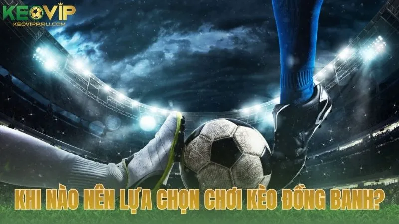 Khi nào nên lựa chọn chơi kèo đồng banh?