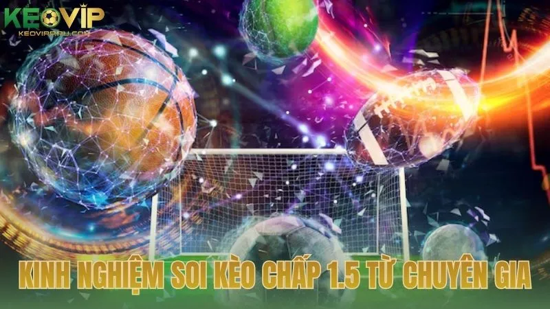 Kinh nghiệm soi kèo chấp 1.5 từ chuyên gia KEOVIP