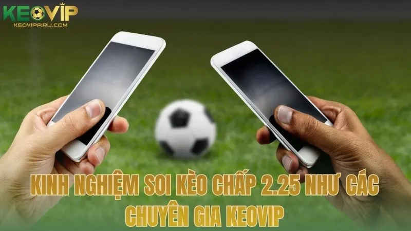 Kinh nghiệm soi kèo chấp 2.25 như các chuyên gia KEOVIP