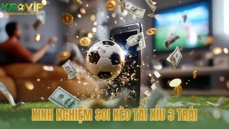 Kinh nghiệm soi kèo tài xỉu 3 trái từ chuyên gia KEOVIP