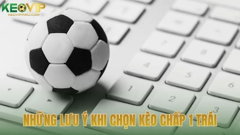 Những lưu ý quan trọng khi chọn kèo chấp 1 trái