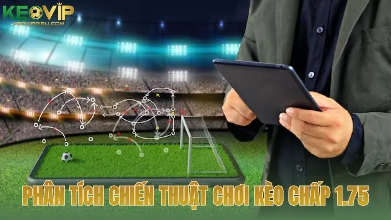 Phân tích chuyên sâu chiến thuật chơi kèo chấp 1.75