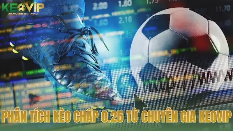 Phân tích kèo chấp 0.25 từ chuyên gia KEOVIP