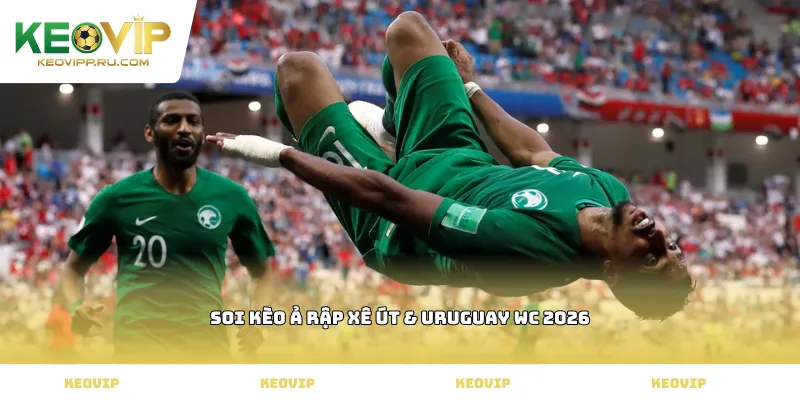 Soi kèo Ả Rập Xê Út & Uruguay WC 2026