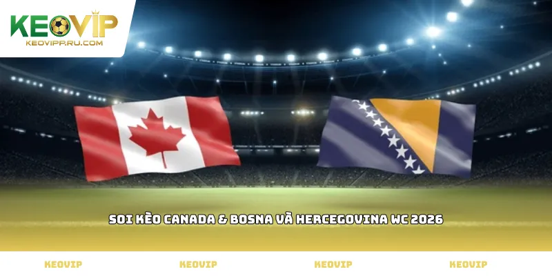 soi kèo Canada & Bosna và Hercegovina WC 2026