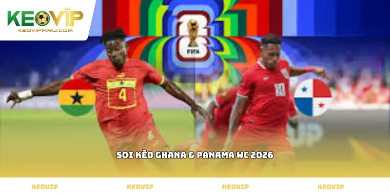 soi kèo Ghana & Panama WC 2026