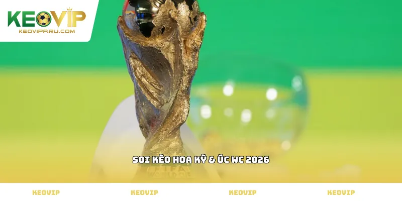Soi kèo Hoa Kỳ & Úc WC 2026