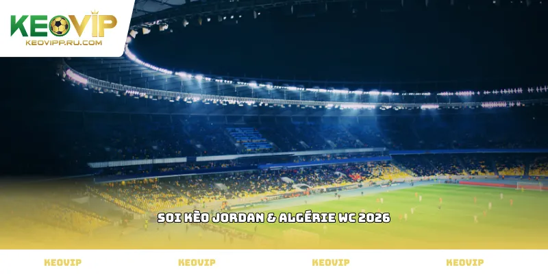 soi kèo Jordan & Algérie WC 2026