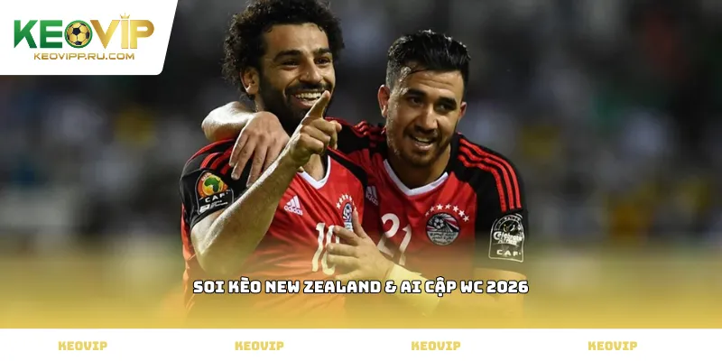 Soi kèo New Zealand & Ai Cập WC 2026