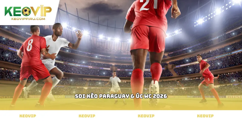 soi kèo Paraguay & Úc WC 2026