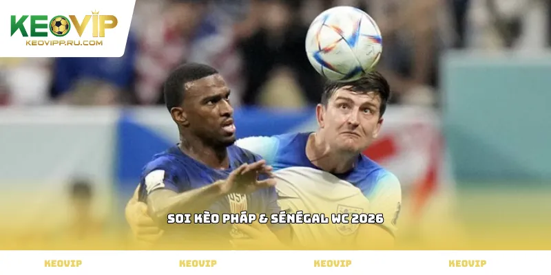 soi kèo Pháp & Sénégal WC 2026