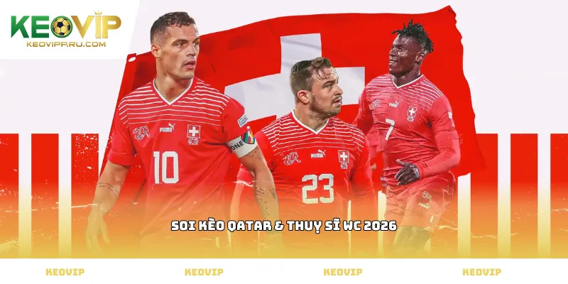 soi kèo Qatar & Thuỵ Sĩ WC 2026