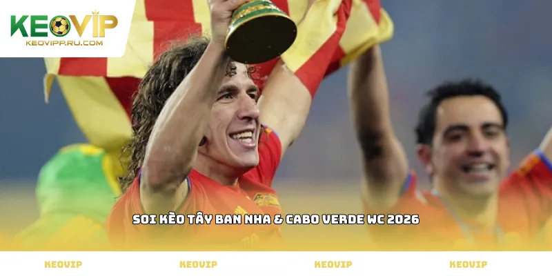 Soi kèo Tây Ban Nha & Cabo Verde WC 2026