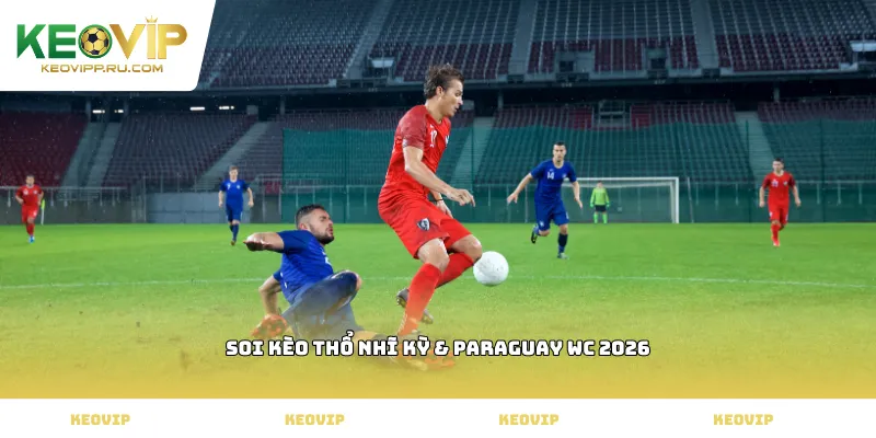 Soi kèo Thổ Nhĩ Kỳ & Paraguay WC 2026