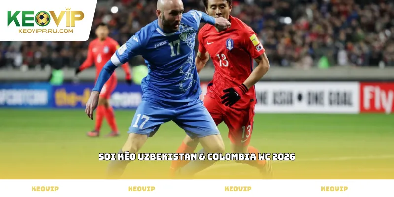 Soi kèo Uzbekistan & Colombia WC 2026