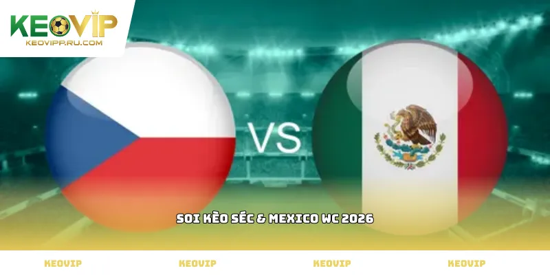 soi kèo Séc & Mexico WC 2026
